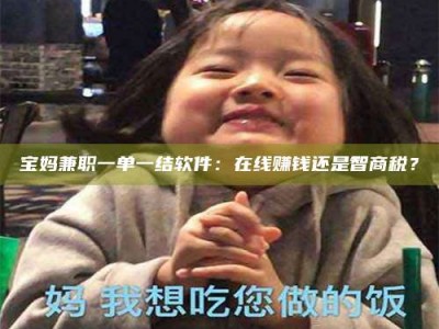 吉林宝妈兼职一单一结软件：在线赚钱还是智商税？