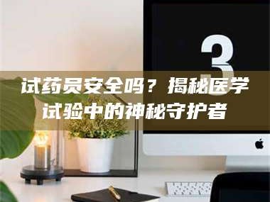 吉林试药员安全吗？揭秘医学试验中的神秘守护者