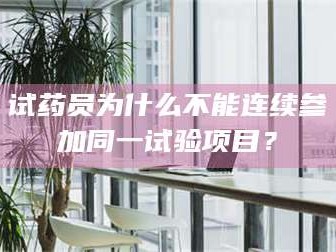 吉林试药员为什么不能连续参加同一试验项目？