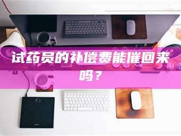 吉林试药员的补偿费能催回来吗？