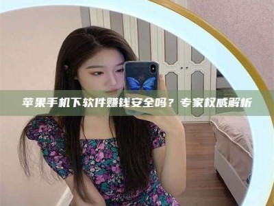 吉林苹果手机下软件赚钱安全吗？专家权威解析