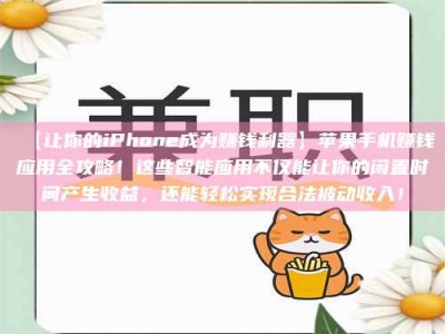 吉林【让你的iPhone成为赚钱利器】苹果手机赚钱应用全攻略！这些智能应用不仅能让你的闲置时间产生收益，还能轻松实现合法被动收入！