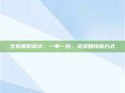 吉林宝妈兼职模式：一单一结，灵活赚钱新方式