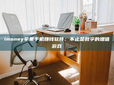 吉林imoney苹果手机赚钱软件：不止是数字的增值游戏