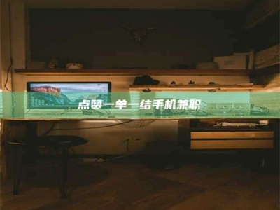 吉林点赞一单一结手机兼职