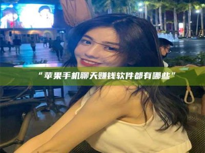 吉林“苹果手机聊天赚钱软件都有哪些”