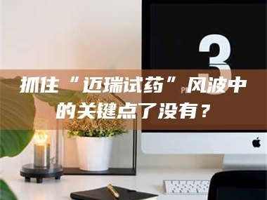 吉林抓住“迈瑞试药”风波中的关键点了没有？