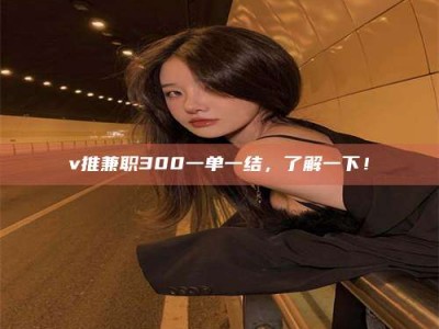 吉林v推兼职300一单一结，了解一下！