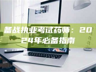 吉林备战执业考试药师：2024年必备指南