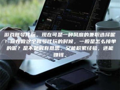 吉林游戏账号代玩，现在可是一种风靡的兼职选择呢！你在做这个账号代玩的时候，一般是怎么接单的呢？是不是很有意思，又能积累经验，还能赚钱。