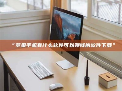 吉林“苹果手机有什么软件可以赚钱的软件下载”