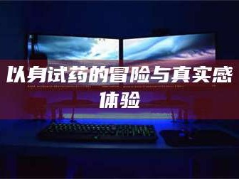 吉林以身试药的冒险与真实感体验
