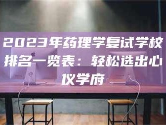 吉林2023年药理学复试学校排名一览表：轻松选出心仪学府