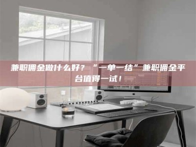 吉林兼职佣金做什么好？“一单一结”兼职佣金平台值得一试！