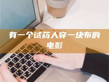 吉林有一个试药人穿一块布的电影