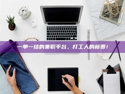 吉林一单一结的兼职平台，打工人的新贵！