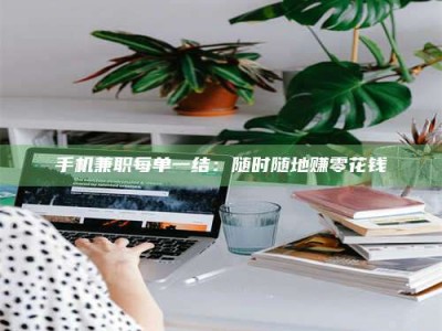 吉林手机兼职每单一结：随时随地赚零花钱