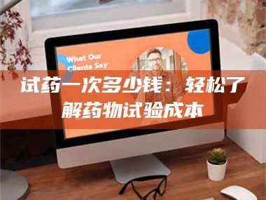 吉林试药一次多少钱：轻松了解药物试验成本