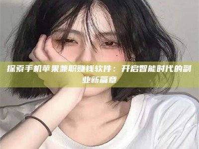 吉林探索手机苹果兼职赚钱软件：开启智能时代的副业新篇章