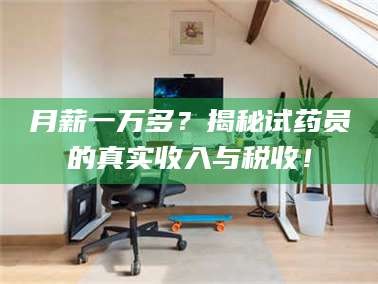 吉林月薪一万多？揭秘试药员的真实收入与税收！