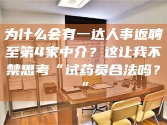 吉林为什么会有一达人事返聘至第4家中介？这让我不禁思考“试药员合法吗？”