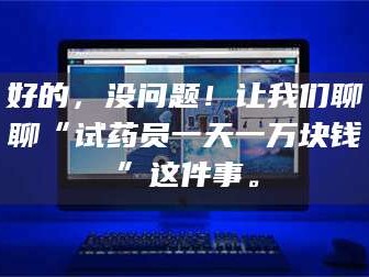 吉林好的，没问题！让我们聊聊“试药员一天一万块钱”这件事。