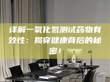 吉林详解一氧化氮测试药物有效性：揭穿健康背后的秘密！