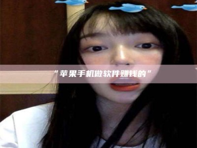 吉林“苹果手机做软件赚钱的”