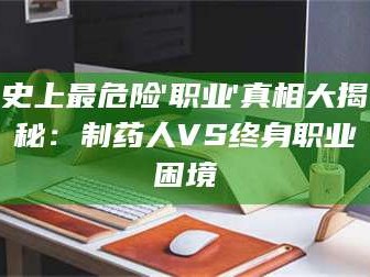 吉林史上最危险'职业'真相大揭秘：制药人VS终身职业困境