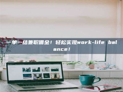 吉林一单一结兼职佣金！轻松实现work-life balance！