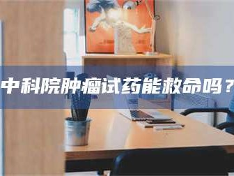 吉林中科院肿瘤试药能救命吗？