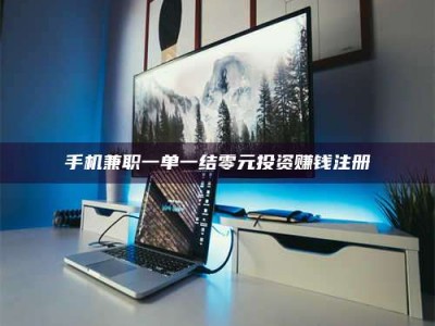 吉林手机兼职一单一结零元投资赚钱注册