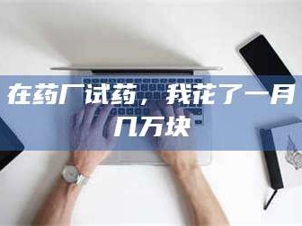 吉林在药厂试药，我花了一月几万块