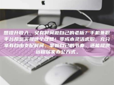 吉林想提升收入，又有时间做自己的老板？手机兼职平台帮您实现这个理想！零成本灵活求职，充分享有自由支配时间，掌握自己的节奏，还能提供远程居家办公方式。