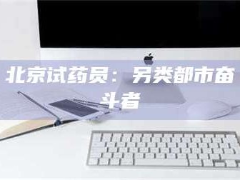 吉林北京试药员：另类都市奋斗者