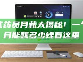 吉林试药员月薪大揭秘！一个月能赚多少钱看这里