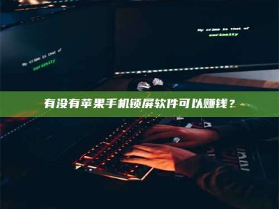 吉林有没有苹果手机锁屏软件可以赚钱？