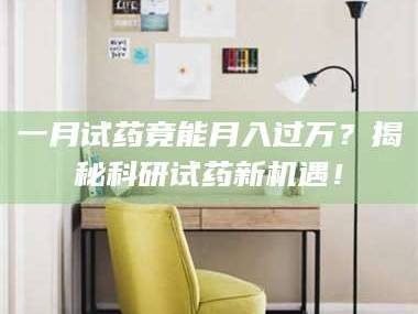 吉林一月试药竟能月入过万？揭秘科研试药新机遇！