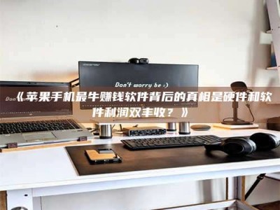 吉林《苹果手机最牛赚钱软件背后的真相是硬件和软件利润双丰收？》