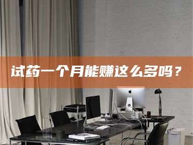 吉林试药一个月能赚这么多吗？