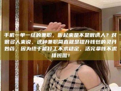 吉林手机一单一结的兼职，听起来是不是很诱人？对很多人来说，这种兼职简直就是提升钱包的灵丹妙药，因为终于能打工不求稳定，活完拿钱不求排班啦！