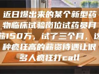 吉林近日爆出来的某个新型药物临床试验岗位试药员月薪150万，试了三个月，这种疯狂高的薪资待遇让很多人疯狂打call