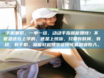 吉林手机兼职，一单一结，动动手指就能赚钱！不管是还在上学的，还是上班族，只要有时间、有网、有手机，就能轻松赚零花钱或者副业收入。