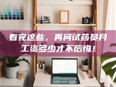 吉林看完这些，再问试药员月工资多少才不后悔！