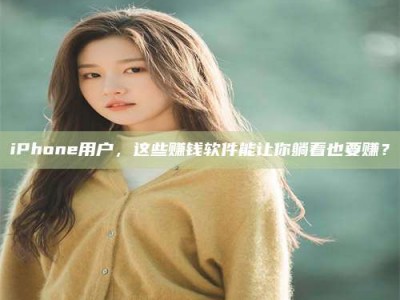 吉林iPhone用户，这些赚钱软件能让你躺着也要赚？