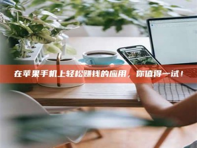 吉林在苹果手机上轻松赚钱的应用，你值得一试！