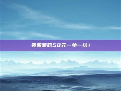 吉林免费兼职50元一单一结！