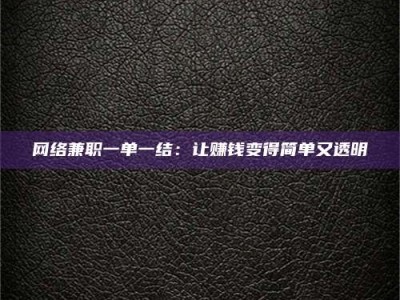 吉林网络兼职一单一结：让赚钱变得简单又透明