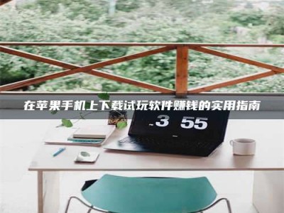 吉林在苹果手机上下载试玩软件赚钱的实用指南