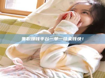 吉林兼职赚钱平台一单一结来钱快！